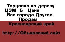 Торцовка по дереву  ЦЭМ-3Б › Цена ­ 45 000 - Все города Другое » Продам   . Красноярский край